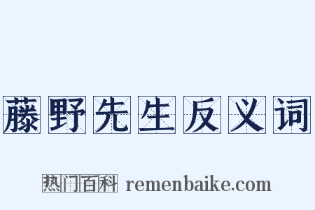 藤野先生反义词是什么意思的图片